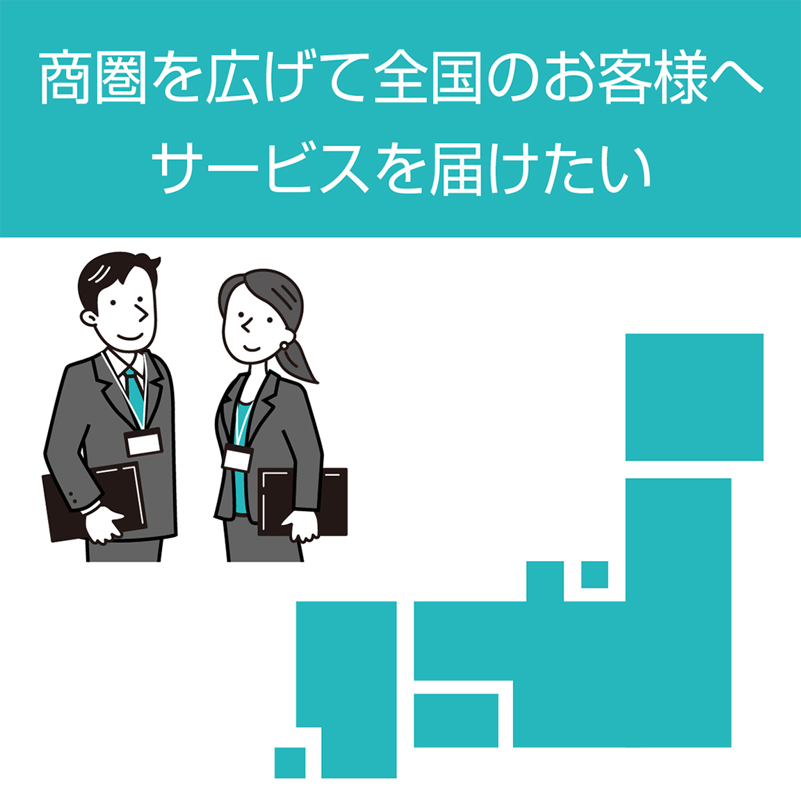 商圏を広げて全国のお客様へサービスを届けたい