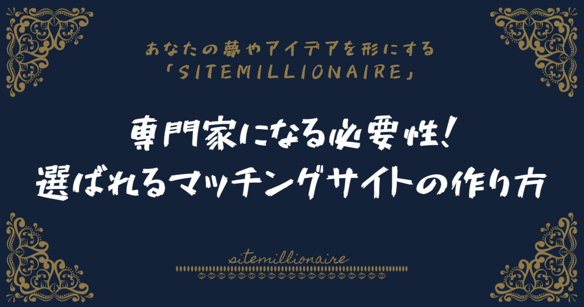 専門家になる必要性!選ばれるマッチングサイトの作り方 専門家になる必要性と選ばれるマッチングサイトの作り方について解説します