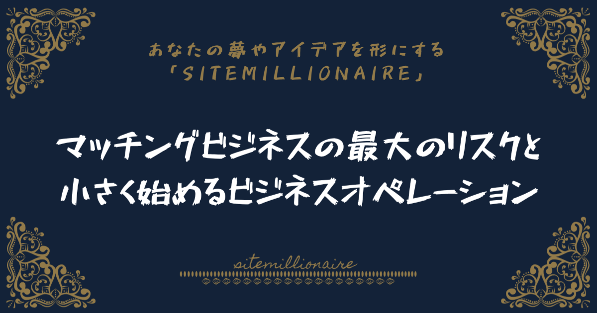 マッチングビジネスの最大のリスクと小さく始めるビジネスオペレーション マッチングビジネスの最大のリスクと小さく始めるビジネスオペレーションについて解説